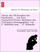 Abriss der Philosophie der Geschichte ... Aus dem handschriftlichen Nachlasse des Verfassers herausgegeben von ... P. Hohlfeld und ... A. Wu¨nsche