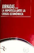 Jornadas sobre la Hipoteca ante la Crisis Económica : celebradas del 30 de marzo al 1 de abril de 2009 en Madrid
