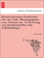 Oesterreichische Geschichte für das Volk. (Herausgegeben vom Vereine zur Verbreitung von Druckschriften für Volksbildung.)