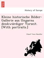 Kleine historische Bilder-Gallerie aus Ungarns denkwu¨rdiger Vorzeit. [With portraits.]