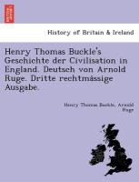 Henry Thomas Buckle's Geschichte der Civilisation in England. Deutsch von Arnold Ruge. Dritte rechtma¨ssige Ausgabe