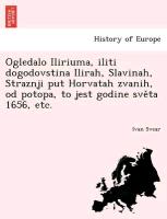 Ogledalo Iliriuma, iliti dogodovstina Ilirah, Slavinah, Straznji put Horvatah zvanih, od potopa, to jest godine sve¿ta 1656, etc