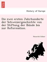 Die zwei ersten Jahrhunderte der Schweizergeschichte von der Stiftung der Bu¨nde bis zur Reformation