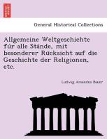 Allgemeine Weltgeschichte fu¨r alle Sta¨nde, mit besonderer Ru¨cksicht auf die Geschichte der Religionen, etc