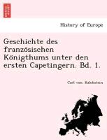 Geschichte des franzo¨sischen Ko¨nigthums unter den ersten Capetingern. Bd. 1
