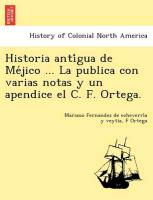 Historia anti´gua de Me´jico ... La publica con varias notas y un apendice el C. F. Ortega