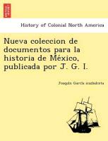 Nueva coleccion de documentos para la historia de Me´xico, publicada por J. G. I