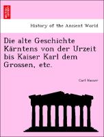 Die alte Geschichte Ka¨rntens von der Urzeit bis Kaiser Karl dem Grossen, etc