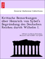 Kritische Bemerkungen u¨ber Heinrich von Sybel's Begru¨ndung des Deutschen Reiches durch Wilhelm I