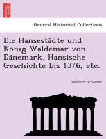 Die Hansesta¨dte und Ko¨nig Waldemar von Da¨nemark. Hansische Geschichte bis 1376, etc