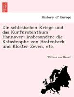 Die schlesischen Kriege und das Kurfu¨rstenthum Hannover: insbesondere die Katastrophe von Hastenbeck und Kloster Zeven, etc