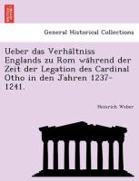 Ueber das Verha¨ltniss Englands zu Rom wa¨hrend der Zeit der Legation des Cardinal Otho in den Jahren 1237-1241