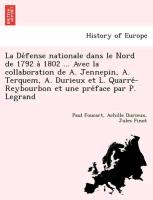 La De´fense nationale dans le Nord de 1792 a` 1802 ... Avec la collaboration de A. Jennepin, A. Terquem, A. Durieux et L. Quarre´-Reybourbon et une pre´face par P. Legrand