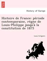 Histoire de France: pe´riode contemporaine, re`gne de Louis-Philippe jusqu'a` la constitution de 1875