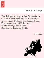 Der Bu¨rgerkrieg in der Schweiz in seiner Veranlassung, Wirklichkeit und seinen Folgen, umfassend den Zeitraum von 1830 bis zur Einfu¨hrung der neuen Bundesverfassung 1848