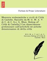 Memorie ecclesiastiche e civili di Città di Castello. Raccolte da M. G. M. A. V. di C. di C. [i.e. G. Muzi, Bishop of Città di Castello.] Con dissertazione preliminare sull'antichità ed antiche denominazion di detta città