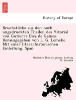 Bruchstu¨cke aus den noch ungedruckten Theilen des Vitorial von Gutierre Diez de Games. Herausgegeben von L. G. Lemcke. Mit einer literarhistorischen Einleitung. Span