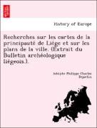 Recherches sur les cartes de la principaute´ de Lie´ge et sur les plans de la ville. (Extrait du Bulletin arche´ologique lie´geois.)