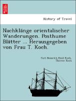 Nachkla¨nge orientalischer Wanderungen. Posthume Bla¨tter ... Herausgegeben von Frau T. Koch