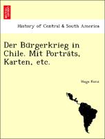 Der Bu¨rgerkrieg in Chile. Mit Portra¨ts, Karten, etc