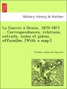 La Guerre a` Dreux, 1870-1871 ... Correspondances, relations, extraits, notes et pie`ces officielles. [With a map.]