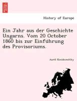 Ein Jahr aus der Geschichte Ungarns. Vom 20 October 1860 bis zur Einfu¨hrung des Provisoriums