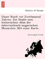 Unser Reich vor Zweitausend Jahren. Ein Studie zum historischen Atlas der o¨sterreichisch-ungarischen Monarchie. Mit einer Karte