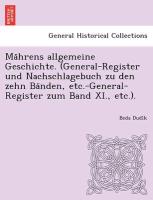 Ma¨hrens allgemeine Geschichte. (General-Register und Nachschlagebuch zu den zehn Ba¨nden, etc.-General-Register zum Band XI., etc.)