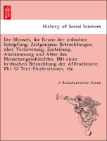 Der Mensch, die Krone der irdischen Scho¨pfung. Zeitgema¨sse Betrachtungen u¨ber Verbreitung, Einteilung, Abstammung und Alter des Menschengeschlechtes. Mit einer kritischen Beleuchtung der Affentheorie. Mit 53 Text-Illustraitonen, etc