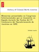 Memorias presentados en Congresos Internacionales que se reunieron en Espan~a durante las fiestas del IV. Centenario del Descubrimiento de Ame´rica en 1892