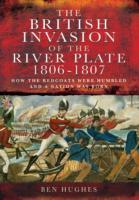 The British Invasion of the River Plate, 1806-1807: How the Redcoats Were Humbled and a Nation Was Born