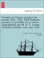 Voyages en France pendant les anne´es 1787, 1788, 1789 Traduits, annote´s et pre´ce´de´s d'une notice biographique par M. H. J. Lesage. Deuxie`me e´dition, avec une carte