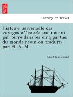 Histoire universelle des voyages effectue´s par mer et par terre dans les cinq parties du monde revus ou traduits par M. A. M