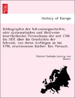 Bibliographie der Schweizergeschichte, oder systematisches und theilweise beurtheilendes Verzeichniss der seit 1786 bis 1851 u¨ber die Geschichte der Schweiz, von ihren Anfa¨ngen an bis 1798, erschienenen Bu¨cher. Ein Versuch