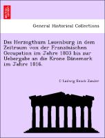 Das Herzogthum Lauenburg in dem Zeitraum von der Franzo¨sischen Occupation im Jahre 1803 bis zur Uebergabe an die Krone Da¨nemark im Jahre 1816