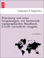 Wu¨rzburg und seine Umgebungen, ein historisch-topographisches Handbuch. Zweite vermehrte Ausgabe