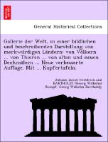 Gallerie der Welt, in einer bildlichen und beschreibenden Darstellung von merkwu¨rdigen La¨ndern: von Vo¨lkern ... von Thieren ... von alten und neuen Denkma¨lern ... Neue verbesserte Auflage. Mit ... Kupfertafeln