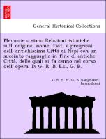 Memorie o siano Relazioni istoriche sull' origine, nome, fasti e progressi dell' antichissima Citta` di Nepi con un succinto ragguaglio in fine di antiche Citta`, delle quali si fa cenno nel corso dell' opera. Di G. R. B. E.i., G. B