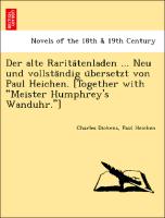 Der alte Rarita¨tenladen ... Neu und vollsta¨ndig u¨bersetzt von Paul Heichen. [Together with "Meister Humphrey's Wanduhr."]