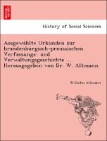 Ausgewa¨hlte Urkunden zur brandenburgisch-preussischen Verfassungs- und Verwaltungsgeschichte ... Herausgegeben von Dr. W. Altmann