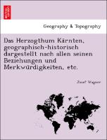 Das Herzogthum Ka¨rnten, geographisch-historisch dargestellt nach allen seinen Beziehungen und Merkwu¨rdigkeiten, etc