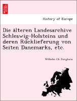 Die a¨lteren Landesarchive Schleswig-Holsteins und deren Ru¨cklieferung von Seiten Danemarks, etc