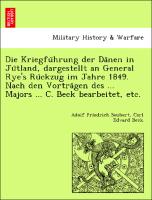 Die Kriegfu¨hrung der Da¨nen in Ju¨tland, dargestellt an General Rye's Ru¨ckzug im Jahre 1849. Nach den Vortra¨gen des ... Majors ... C. Beck bearbeitet, etc