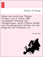 Ueber die durch den Tilsiter Frieden vom 9. Julius 1807 veranlasste Theilung von Westpreussen, deren Fla¨chen-Inhalt und die jetzige neue Gra¨nze von der Drage bis zur Weichsel, etc