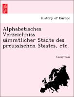 Alphabetisches Verzeichniss sa¨mmtlicher Sta¨dte des preussischen Staates, etc