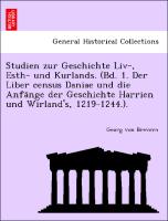 Studien zur Geschichte Liv-, Esth- und Kurlands. (Bd. 1. Der Liber census Daniae und die Anfa¨nge der Geschichte Harrien und Wirland's, 1219-1244.)