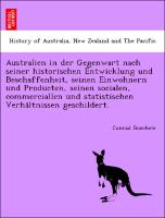 Australien in der Gegenwart nach seiner historischen Entwicklung und Beschaffenheit, seinen Einwohnern und Producten, seinen socialen, commerciallen und statistischen Verha¨ltnissen geschildert