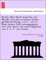 Briefe u¨ber Nord-Amerika und Mexiko und den zwischen beiden gefu¨hrten Krieg, von C. von G. ... Nach dessen Tode herausgegeben und mit einem Vorworte begleitet von A. C. E. von Grone