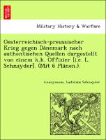 Oesterreichisch-preussischer Krieg gegen Da¨nemark nach authentischen Quellen dargestellt von einem k.k. Offizier [i.e. L. Schnayder]. (Mit 6 Pla¨nen.)