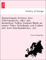 Deutschlands letztere drei Jahrhunderte, oder: des deutschen Volkes Gedenk-Buch an seiner Va¨ter Schicksale und Leiden seit drei Jahrhunderten, etc